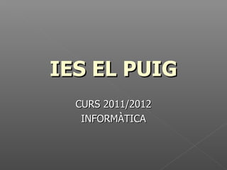 IES EL PUIG CURS 2011/2012 INFORMÀTICA 