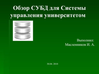 Обзор СУБД для Системы
управления университетом
Выполнил:
Масленников И. А.
30.04. 2010
 