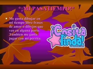 *¡MI PASATIEMPO!* Me gusta dibujar en mi tiempo libre frases de amor o dibyjos que veo en alguna parte. Tambien me gusta jugar con mi perrita. 