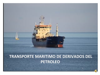 TRANSPORTE MARITIMO DE DERIVADOS DEL
PETROLEO
 