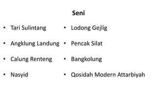 • Tari Sulintang • Lodong Gejlig
• Angklung Landung • Pencak Silat
• Calung Renteng • Bangkolung
• Nasyid • Qosidah Modern Attarbiyah
Seni
 