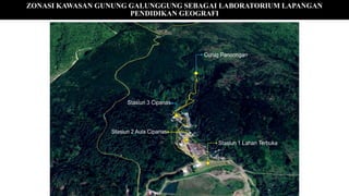 ZONASI KAWASAN GUNUNG GALUNGGUNG SEBAGAI LABORATORIUM LAPANGAN
PENDIDIKAN GEOGRAFI
 