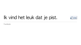 Ik	 vind	 het	 leuk	 dat	 je	 pist.
Facebook.
 