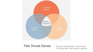 Paid,	 Owned,	 Earned.   Bij	 grote	 adverteerders	 wordt	 earned
                         in	 veel	 gevallen	 weer	 gewoon	 paid	 dus.
 