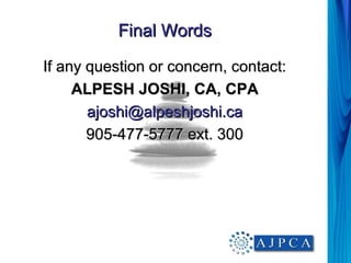 Final Words

If any question or concern, contact:
     ALPESH JOSHI, CA, CPA
       ajoshi@alpeshjoshi.ca
       905-477-5777 ext. 300
 