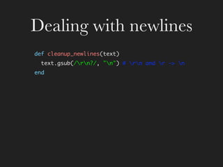 Dealing with newlines
def cleanup_newlines(text)
  text.gsub(/rn?/, quot;nquot;) # rn and r -> n
end
 