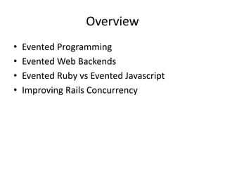 Overview
• Evented Programming
• Evented Web Backends
• Evented Ruby vs Evented Javascript
• Improving Rails Concurrency
 