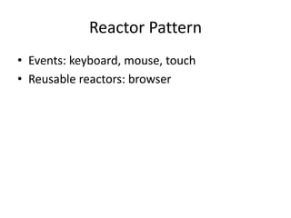 Reactor Pattern
• Events: keyboard, mouse, touch
• Reusable reactors: browser
 