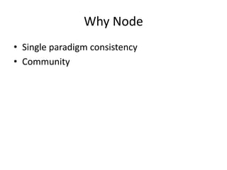 Why Node
• Single paradigm consistency
• Community
 