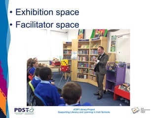 JCSP Library Project
Supporting Literacy and Learning in Irish Schools
• Exhibition space
• Facilitator space
 