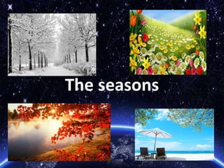 The seasons
 