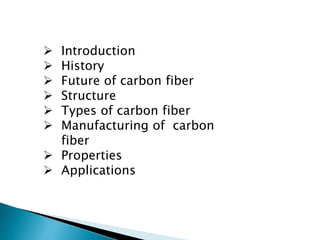  Introduction
 History
 Future of carbon fiber
 Structure
 Types of carbon fiber
 Manufacturing of carbon
fiber
 Properties
 Applications
 