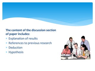 The content of the discussion section
of paper includes:
 Explanation of results
 References to previous research
 Deduction
 Hypothesis
 