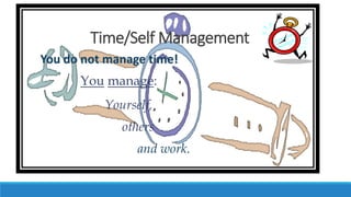 Time/Self Management
You do not manage time!
You manage:
Yourself,
others
and work.
 