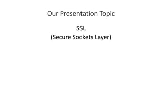 Our Presentation Topic
SSL
(Secure Sockets Layer)
 