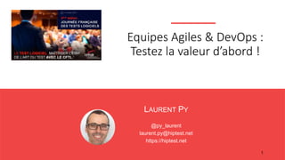 LAURENT PY
@py_laurent
laurent.py@hiptest.net
https://hiptest.net
1
Equipes Agiles & DevOps :
Testez la valeur d’abord !
 