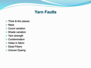 Yarn Faults
 Thick & thin places
 Neps
 Count variation
 Shade variation
 Yarn strength
 Contamination
 Holes in fabric
 Dead Fibers
 Uneven Dyeing
 