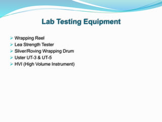 Lab Testing Equipment
 Wrapping Reel
 Lea Strength Tester
 Sliver/Roving Wrapping Drum
 Uster UT-3 & UT-5
 HVI (High Volume Instrument)
 