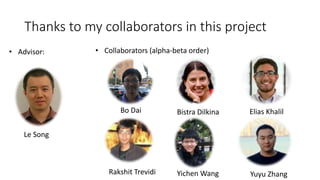 Thanks to my collaborators in this project
• Advisor:
Le Song
• Collaborators (alpha-beta order)
Bo Dai Bistra Dilkina Elias Khalil
Rakshit Trevidi Yichen Wang Yuyu Zhang
 