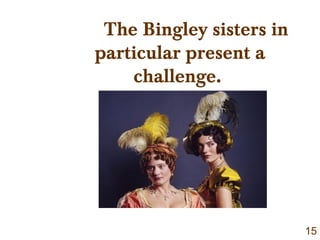 The Bingley sisters in
particular present a
challenge.
15
 