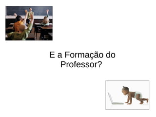 E a Formação do
   Professor?
 