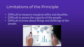 Limitations of the Principle
• Difficult to measure marginal utility and disutility.
• Difficult to assess the capacity of the people.
• Difficult to know about likings and dislikings of the
people.
 