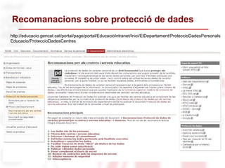 Recomanacions sobre protecció de dades
http://educacio.gencat.cat/portal/page/portal/EducacioIntranet/Inici/ElDepartament/ProteccioDadesPersonals
Educacio/ProteccioDadesCentres
 