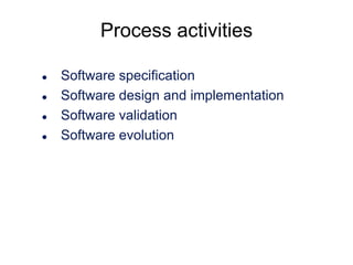 Process activities





Software specification
Software design and implementation
Software validation
Software evolution

 