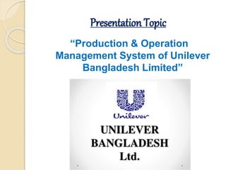 Presentation Topic
“Production & Operation
Management System of Unilever
Bangladesh Limited”
 