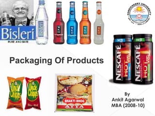 Packaging Of Products	          By           Ankit Agarwal	MBA (2008-10)           DMS, SOM            Pondicherry University