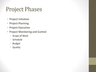 Project Phases
•   Project Initiation
•   Project Planning
•   Project Execution
•   Project Monitoring and Control
    •   Scope of Work
    •   Schedule
    •   Budget
    •   Quality
 