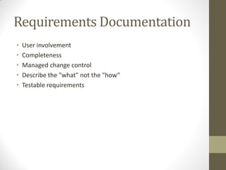 Requirements Documentation
•   User involvement
•   Completeness
•   Managed change control
•   Describe the "what" not the "how“
•   Testable requirements
 