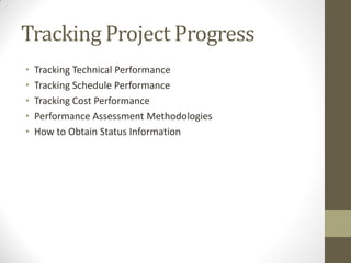 Tracking Project Progress
•   Tracking Technical Performance
•   Tracking Schedule Performance
•   Tracking Cost Performance
•   Performance Assessment Methodologies
•   How to Obtain Status Information
 