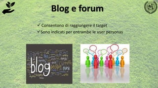  Consentono di raggiungere il target
Sono indicati per entrambe le user personas
Blog e forum
 