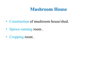 Mushroom House
• Construction of mushroom house/shed.
• Spawn running room .
• Cropping room .
 