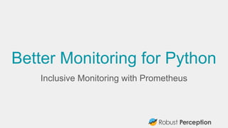 Better Monitoring for Python
Inclusive Monitoring with Prometheus
 