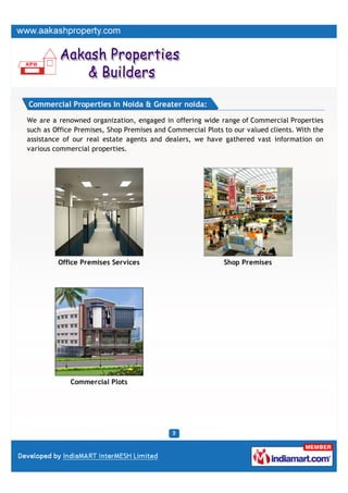 Commercial Properties In Noida & Greater noida:

We are a renowned organization, engaged in offering wide range of Commercial Properties
such as Office Premises, Shop Premises and Commercial Plots to our valued clients. With the
assistance of our real estate agents and dealers, we have gathered vast information on
various commercial properties.




         Office Premises Services                           Shop Premises




             Commercial Plots
 