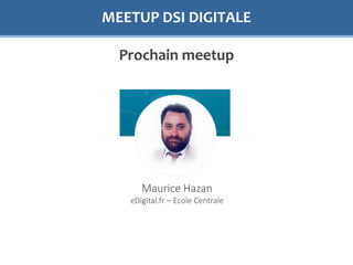 MEETUP DSI DIGITALE
Prochain meetup
Maurice Hazan
eDigital.fr – Ecole Centrale
 