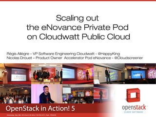 Scaling out
the eNovance Private Pod
on Cloudwatt Public Cloud
Régis Allègre – VP Software Engineering Cloudwatt - @HappyKing
Nicolas Drouet – Product Owner Accelerator Pod eNovance - @Cloudscreener
 