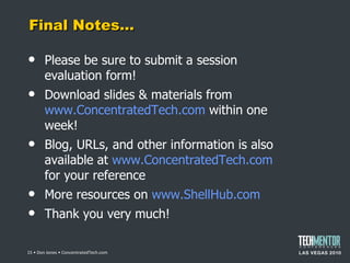 Final Notes… Please be sure to submit a session evaluation form! Download slides & materials from  www.ConcentratedTech.com  within one week! Blog, URLs, and other information is also available at  www.ConcentratedTech.com  for your reference More resources on  www.ShellHub.com   Thank you very much!  • Don Jones • ConcentratedTech.com 