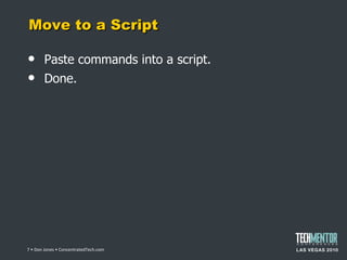 Move to a Script Paste commands into a script. Done.  • Don Jones • ConcentratedTech.com 