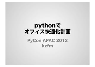 pythonで
オフィス快適化計画
PyCon APAC 2013
kzfm
 