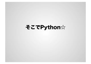 そこでPython☆
 