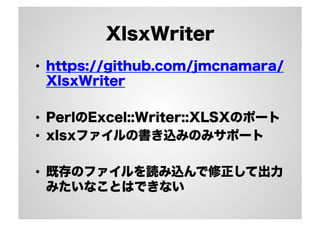 XlsxWriter
•  https://github.com/jmcnamara/
XlsxWriter
•  PerlのExcel::Writer::XLSXのポート
•  xlsxファイルの書き込みのみサポート
•  既存のファイルを読み込んで修正して出力
みたいなことはできない
 