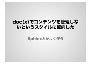 doc(x)でコンテンツを管理しな
いというスタイルに転向した
Sphinxとかよく使う
 