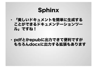 Sphinx
•  「美しいドキュメントを簡単に生成する
ことができるドキュメンテーションツー
ル」ですね！
•  pdfとかepubに出力できて便利ですが
もちろんdocxに出力する拡張もあります
 