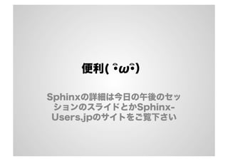 便利( ･ิω･ิ）
Sphinxの詳細は今日の午後のセッ
ションのスライドとかSphinx-
Users.jpのサイトをご覧下さい
 