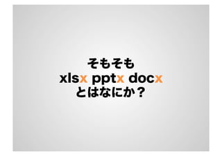 そもそも
xlsx pptx docx
とはなにか？
 