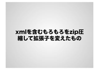 xmlを含むもろもろをzip圧
縮して拡張子を変えたもの
 