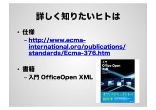 詳しく知りたいヒトは
•  仕様
– http://www.ecma-
international.org/publications/
standards/Ecma-376.htm
•  書籍
– 入門 OfﬁceOpen XML
 